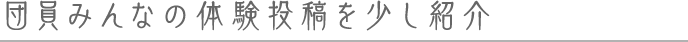 団員みんなの体験投稿を少し紹介